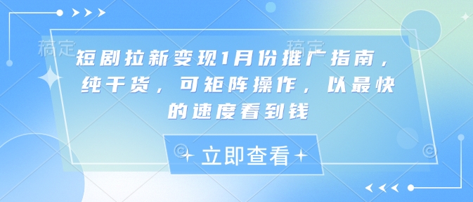 短剧拉新变现1月份推广指南,纯干货,可矩阵操作,以最快的速度看到钱-第一资源库