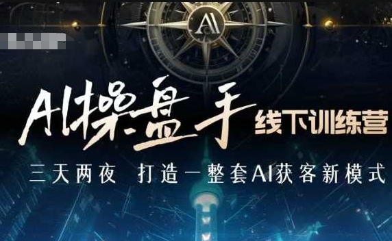 AI操盘手线下训练营,打造AI获客新模式,跟上ai时代,新商业-第一资源库