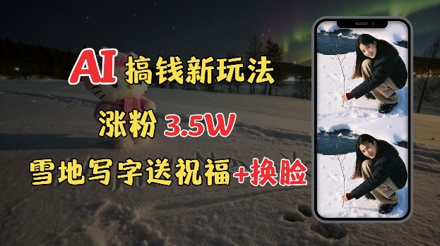 冬季搞钱新玩法,雪地写字表白送祝福、换脸,用免费AI手把手教你制作,轻松涨粉3.5w,接单到手软-第一资源库
