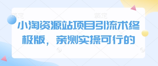小淘资源站项目引流术终极版,亲测实操可行的-第一资源库