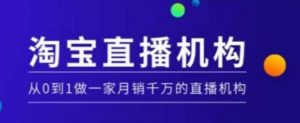 淘宝直播运营实操课【MCN机构】，从0到1做一家月销千万的直播机构-第一资源库