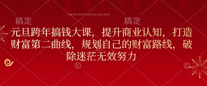 元旦跨年搞钱大课，提升商业认知，打造财富第二曲线，规划自己的财富路线，破除迷茫无效努力-第一资源库