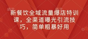 新餐饮全域流量爆店特训课，全渠道曝光引流技巧，简单粗暴好用-第一资源库