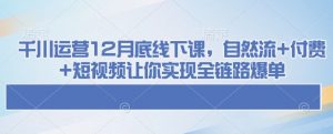 千川运营12月底线下课，自然流+付费+短视频让你实现全链路爆单-第一资源库