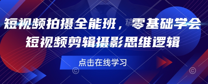 短视频拍摄全能班,零基础学会短视频剪辑摄影思维逻辑-第一资源库