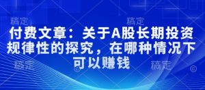 付费文章:关于A股长期投资规律性的探究,在哪种情况下可以赚钱-第一资源库
