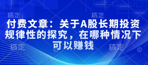 付费文章:关于A股长期投资规律性的探究,在哪种情况下可以赚钱-第一资源库