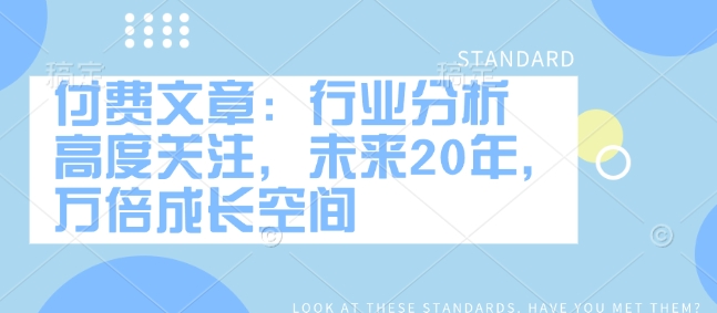 付费文章：行业分析 高度关注，未来20年，万倍成长空间-第一资源库