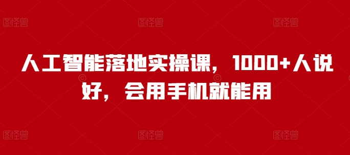 人工智能落地实操课，1000+人说好，会用手机就能用-第一资源库