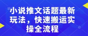 小说推文话题最新玩法，快速搬运实操全流程-第一资源库