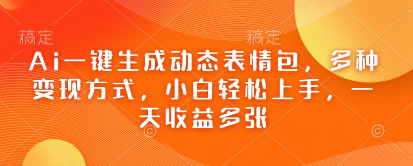 Ai一键生成动态表情包,多种变现方式,小白轻松上手,一天收益多张-第一资源库