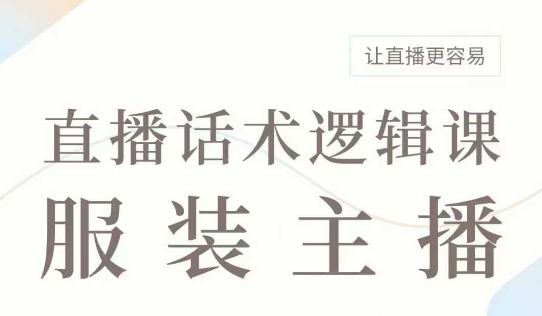 直播带货：服装主播话术逻辑课，服装主播话术大全，让直播更容易-第一资源库