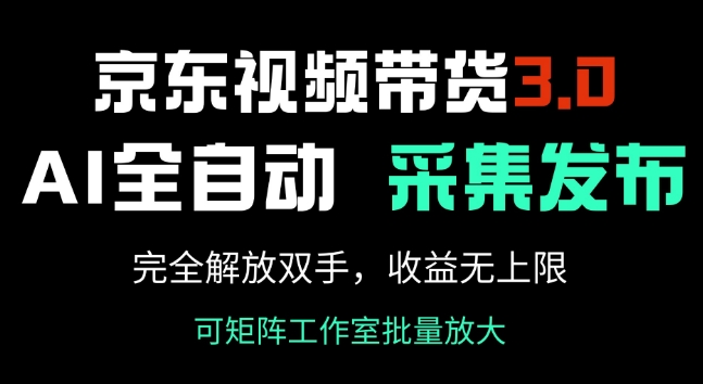 京东视频带货3.0,Ai全自动采集+自动发布,完全解放双手,收入无上限-第一资源库
