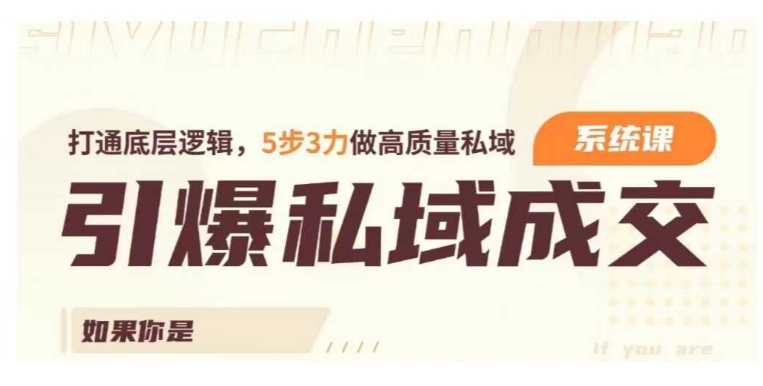 引爆私域成交力系统课，打通底层逻辑，5步3力做高质量私域-第一资源库