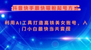 抖音快手最快吸粉起号方式,利用AI工具打造美女账号,入门小白最快当天变现-第一资源库