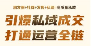 高成交私聊转化,引爆私域成交,打通运营全链-第一资源库