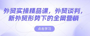外贸实操精品课,外贸谈判,新外贸形势下的全网营销-第一资源库