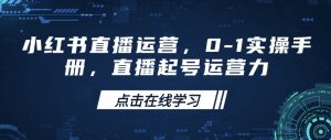 小红书直播运营,0-1实操手册,直播起号运营力-第一资源库
