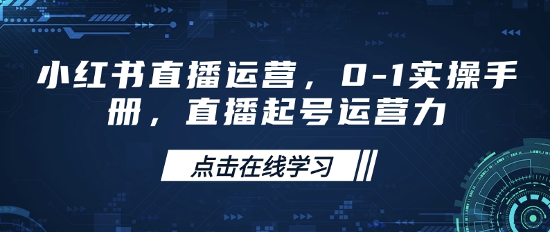 小红书直播运营,0-1实操手册,直播起号运营力-第一资源库