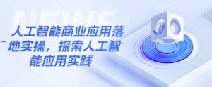 人工智能商业应用落地实操，探索人工智能应用实践-第一资源库
