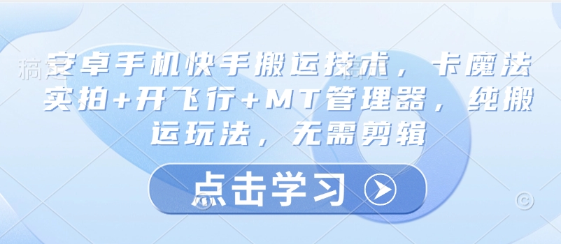 安卓手机快手搬运技术,卡魔法实拍+开飞行+MT管理器,纯搬运玩法,无需剪辑-第一资源库