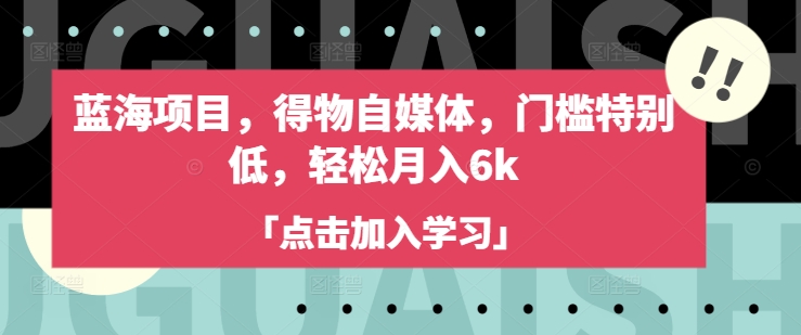 蓝海项目,得物自媒体,门槛特别低,轻松月入6k-第一资源库