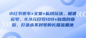 小红书豪车+文案+私域玩法，极速起号，9.9元日引100+自热创业粉，打造永不封号的长尾流量池-第一资源库
