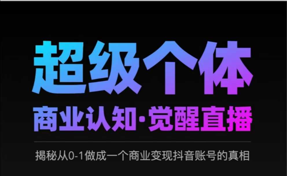 2025超级个体商业认知·觉醒直播,揭秘从0-1做成一个商业变现抖音账号的真相-第一资源库