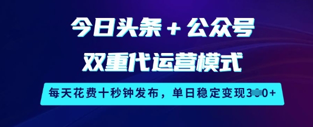 今日头条+公众号双重代运营模式，每天花费十秒钟发布，单日稳定变现3张【揭秘】-第一资源库