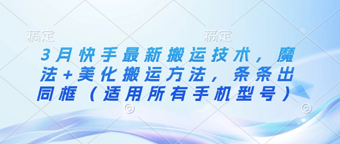 3月快手最新搬运技术，魔法+美化搬运方法，条条出同框（适用所有手机型号）-第一资源库