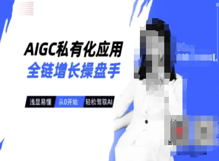 AIGC私有化应用全链增长操盘手,浅显易懂,从0开始轻松,驾驭AI-第一资源库
