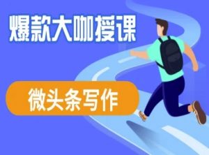 微头条写作课程,爆款大咖教你微头条流量变现-第一资源库