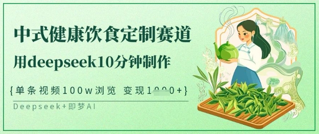 爆火中式健康饮食定制赛道，用deepseek10分钟制作，单条视频100w浏览，单日变现多张-第一资源库