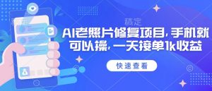 25年最新AI老照片修复项目，手机就可以操，一天接单1k收益-第一资源库