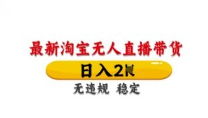 最新淘宝无人直播带货，日入数张，不违规不封号，独家技术，操作简单【揭秘】-第一资源库