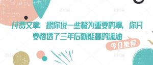 付费文章：跟你说一些极为重要的事，你只要悟透了 三年后 就能富的流油-第一资源库