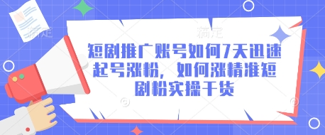 短剧推广账号如何7天迅速起号涨粉，如何涨精准短剧粉实操干货-第一资源库