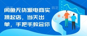 闲鱼无货源电商实操起店，当天出单，手把手教会你-第一资源库