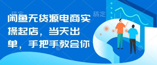 闲鱼无货源电商实操起店，当天出单，手把手教会你-第一资源库
