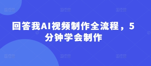 回答我AI视频制作全流程,5分钟学会制作-第一资源库