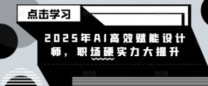 2025年AI高效赋能设计师，职场硬实力大提升-第一资源库
