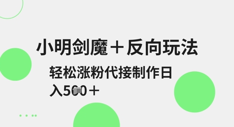小明剑魔+反向玩法，轻松涨粉，可代接制作日入5张-第一资源库