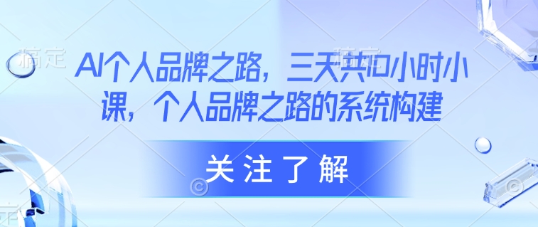 AI个人品牌之路，​三天共10小时小课，个人品牌之路的系统构建-第一资源库