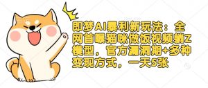 即梦AI暴利新玩法：全网首曝猫咪做饭视频躺Z模型，官方漏洞期+多种变现方式，一天5张-第一资源库