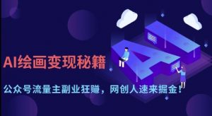 AI绘画变现秘籍:公众号流量主副业狂挣,网创人速来掘金【揭秘】-第一资源库