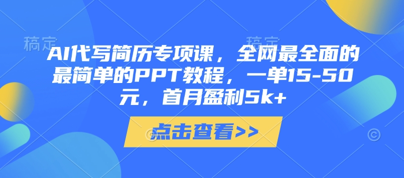 AI代写简历专项课,全网最全面的最简单的PPT教程,一单15-50元,首月盈利5k+-第一资源库
