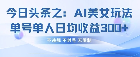 今日头条之AI美女玩法单号单人日均收益3张+,不违规 不封号 无限制-第一资源库