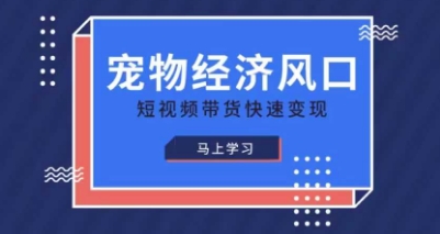 宠物赛道快速变现精品课,宠物经济风口,短视频带货快速变现-第一资源库
