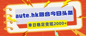 aute.hk融合今日头条，一键复制粘贴，单日稳定变现多张【揭秘】-第一资源库
