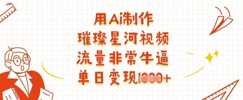 用Ai制作璀璨星河视频，流量非常牛逼，单日变现多张-第一资源库